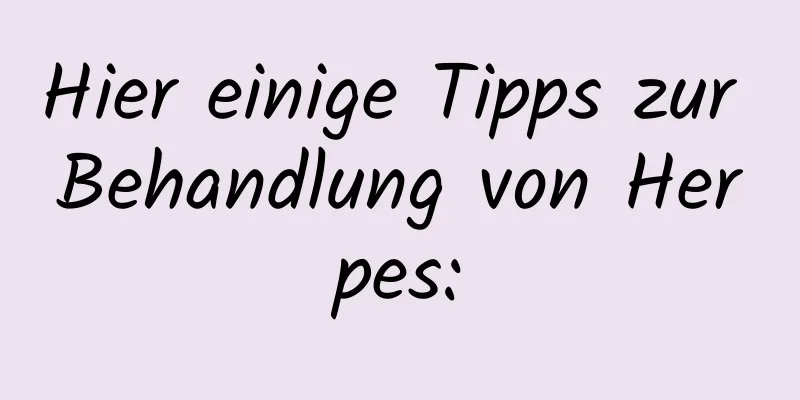 Hier einige Tipps zur Behandlung von Herpes: