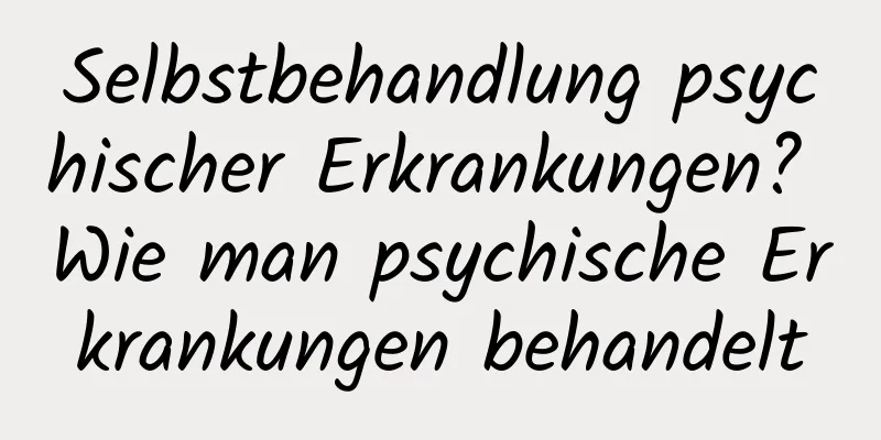 Selbstbehandlung psychischer Erkrankungen? Wie man psychische Erkrankungen behandelt