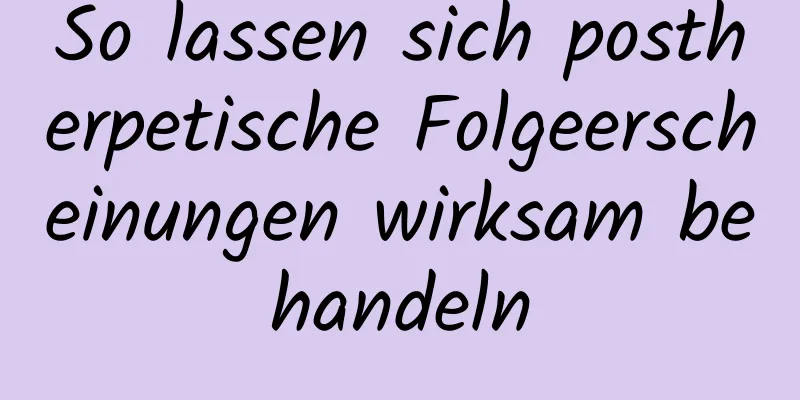 So lassen sich postherpetische Folgeerscheinungen wirksam behandeln