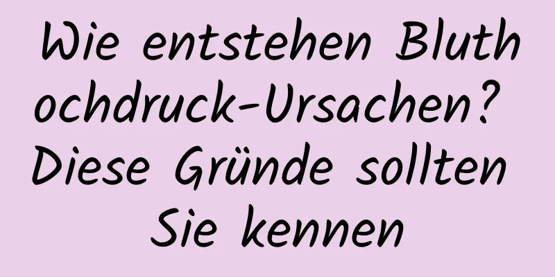 Wie entstehen Bluthochdruck-Ursachen? Diese Gründe sollten Sie kennen