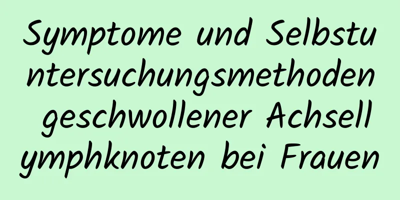 Symptome und Selbstuntersuchungsmethoden geschwollener Achsellymphknoten bei Frauen