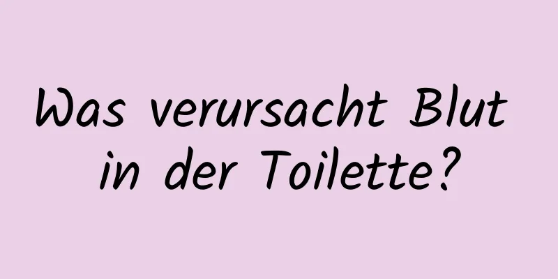 Was verursacht Blut in der Toilette?