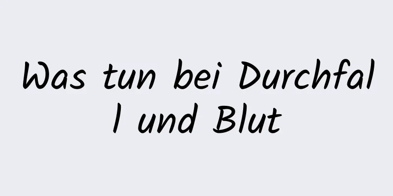 Was tun bei Durchfall und Blut