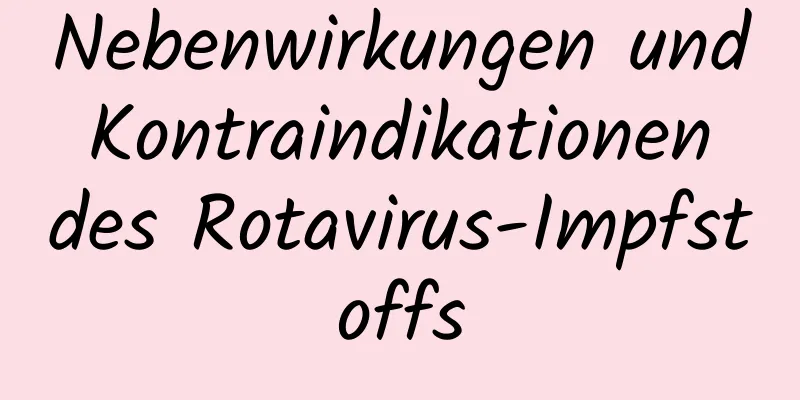 Nebenwirkungen und Kontraindikationen des Rotavirus-Impfstoffs