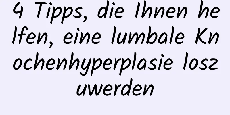 4 Tipps, die Ihnen helfen, eine lumbale Knochenhyperplasie loszuwerden