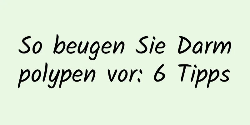 So beugen Sie Darmpolypen vor: 6 Tipps