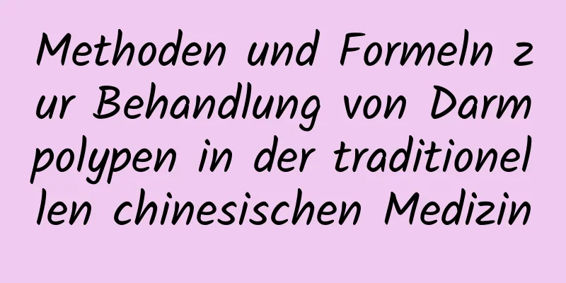 Methoden und Formeln zur Behandlung von Darmpolypen in der traditionellen chinesischen Medizin