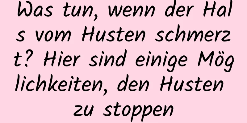 Was tun, wenn der Hals vom Husten schmerzt? Hier sind einige Möglichkeiten, den Husten zu stoppen