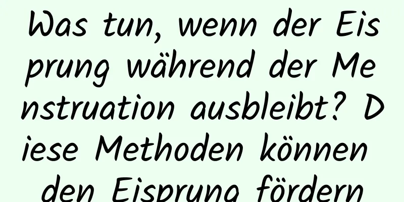 Was tun, wenn der Eisprung während der Menstruation ausbleibt? Diese Methoden können den Eisprung fördern