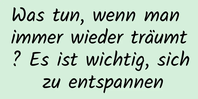 Was tun, wenn man immer wieder träumt? Es ist wichtig, sich zu entspannen