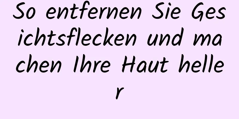 So entfernen Sie Gesichtsflecken und machen Ihre Haut heller