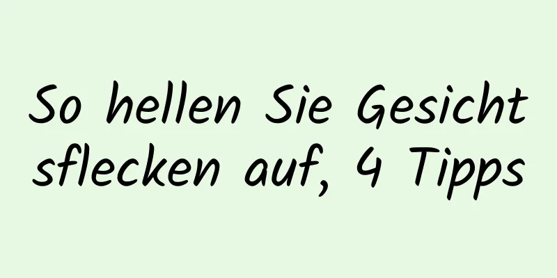 So hellen Sie Gesichtsflecken auf, 4 Tipps