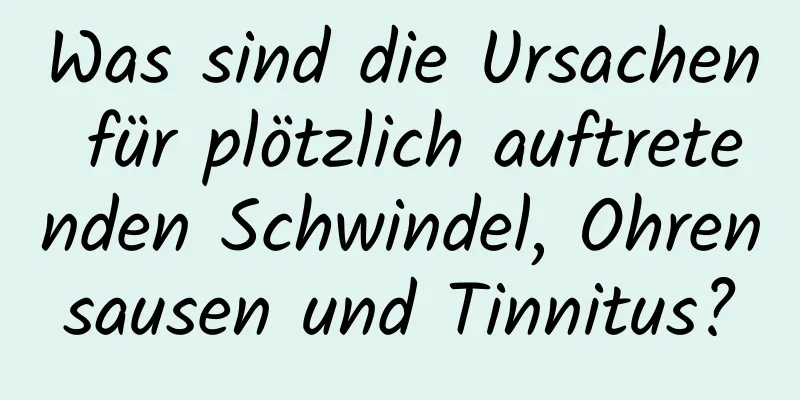 Was sind die Ursachen für plötzlich auftretenden Schwindel, Ohrensausen und Tinnitus?
