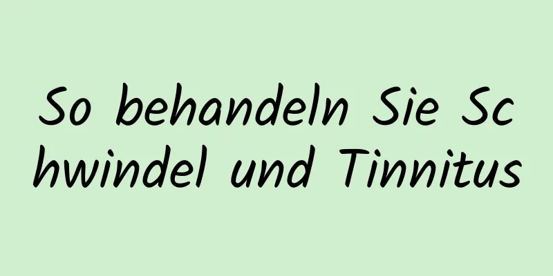 So behandeln Sie Schwindel und Tinnitus