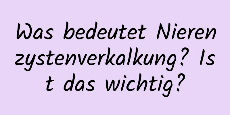 Was bedeutet Nierenzystenverkalkung? Ist das wichtig?