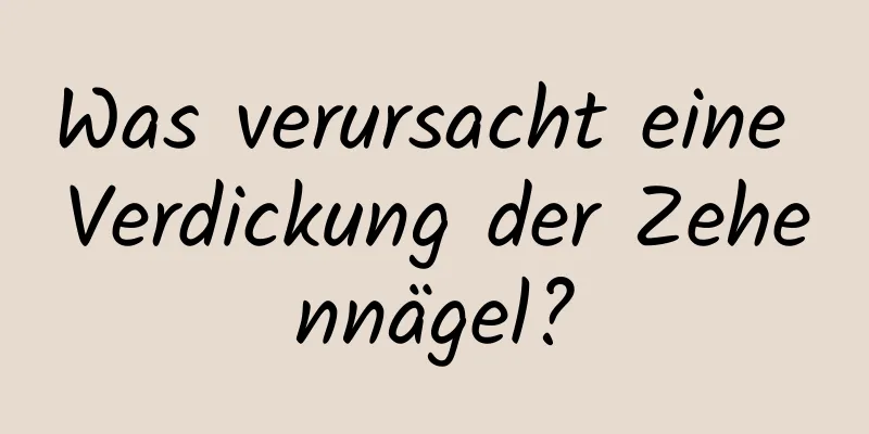Was verursacht eine Verdickung der Zehennägel?