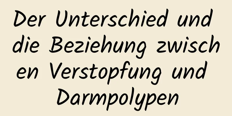 Der Unterschied und die Beziehung zwischen Verstopfung und Darmpolypen