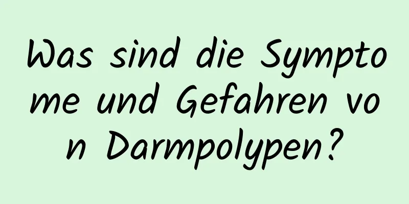 Was sind die Symptome und Gefahren von Darmpolypen?