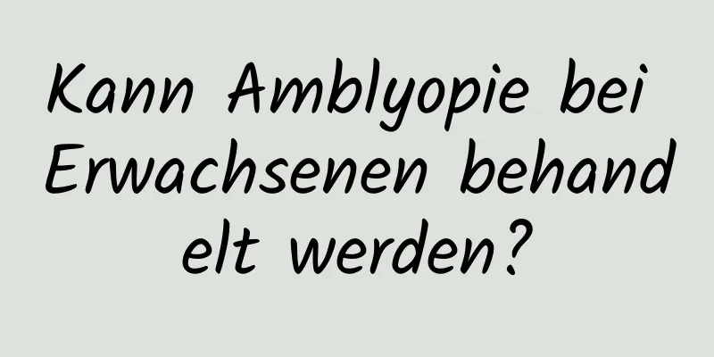 Kann Amblyopie bei Erwachsenen behandelt werden?
