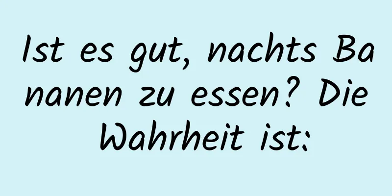 Ist es gut, nachts Bananen zu essen? Die Wahrheit ist: