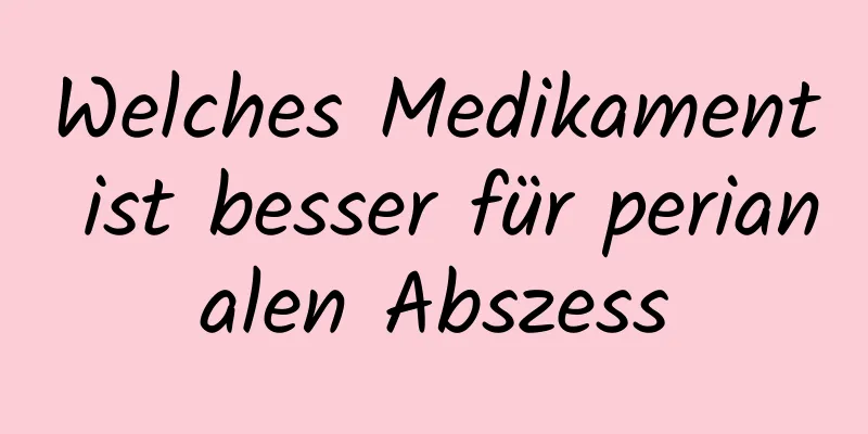 Welches Medikament ist besser für perianalen Abszess