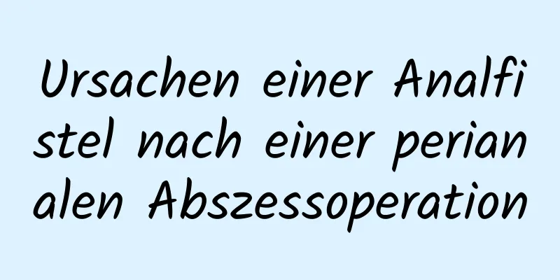 Ursachen einer Analfistel nach einer perianalen Abszessoperation