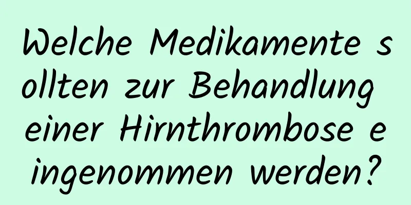 Welche Medikamente sollten zur Behandlung einer Hirnthrombose eingenommen werden?