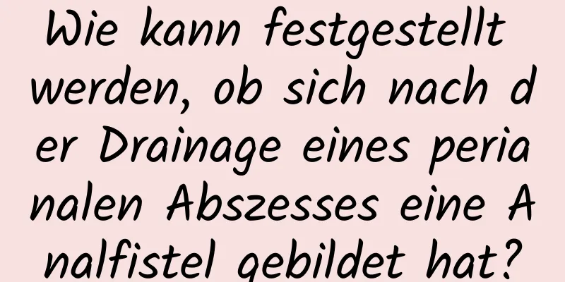 Wie kann festgestellt werden, ob sich nach der Drainage eines perianalen Abszesses eine Analfistel gebildet hat?