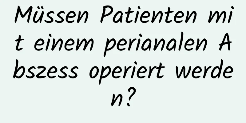 Müssen Patienten mit einem perianalen Abszess operiert werden?