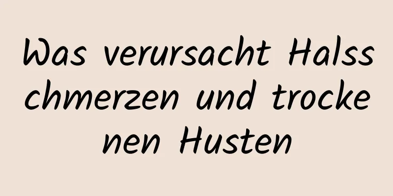 Was verursacht Halsschmerzen und trockenen Husten