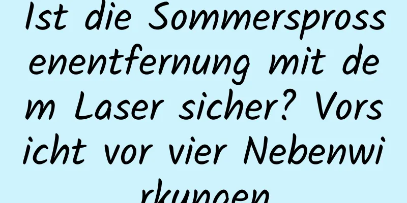 Ist die Sommersprossenentfernung mit dem Laser sicher? Vorsicht vor vier Nebenwirkungen
