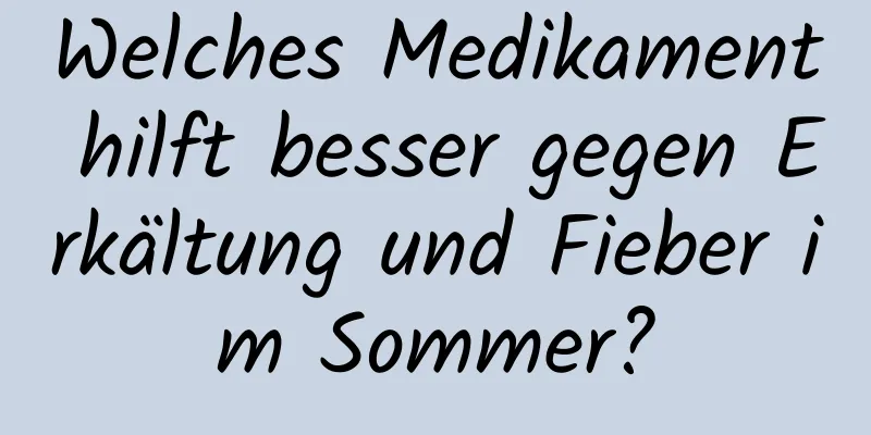 Welches Medikament hilft besser gegen Erkältung und Fieber im Sommer?