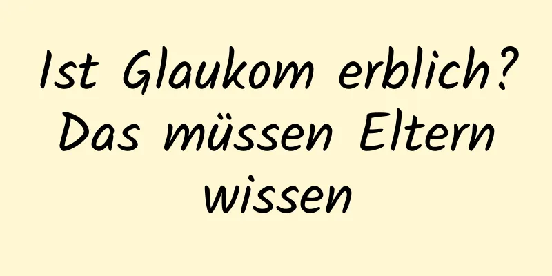 Ist Glaukom erblich? Das müssen Eltern wissen