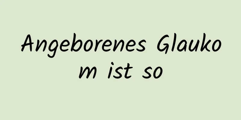 Angeborenes Glaukom ist so