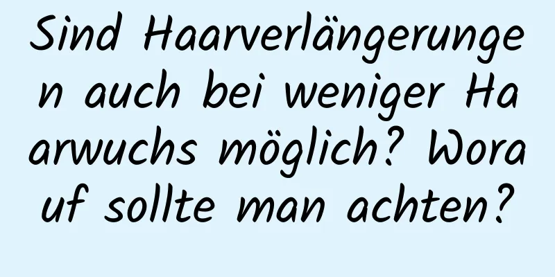 Sind Haarverlängerungen auch bei weniger Haarwuchs möglich? Worauf sollte man achten?
