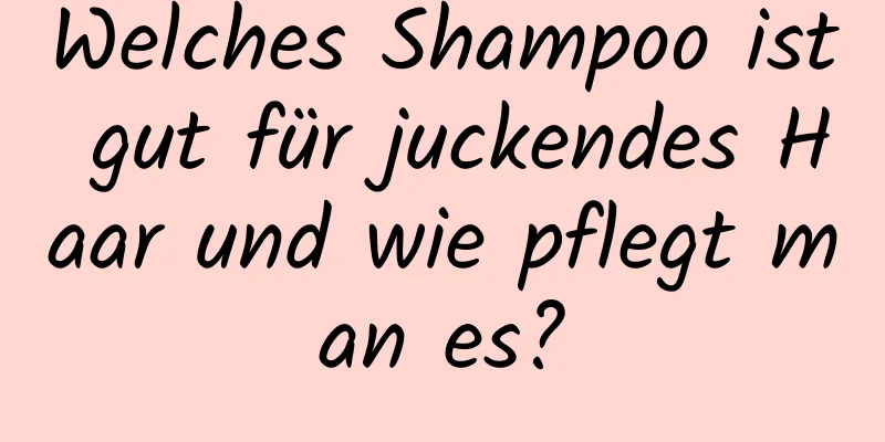 Welches Shampoo ist gut für juckendes Haar und wie pflegt man es?