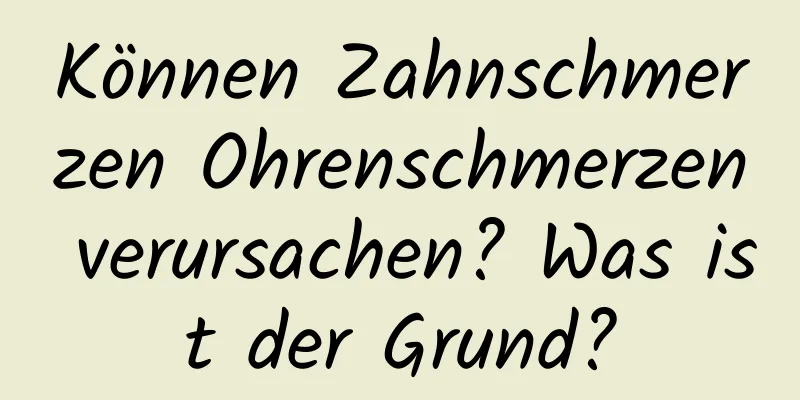 Können Zahnschmerzen Ohrenschmerzen verursachen? Was ist der Grund?