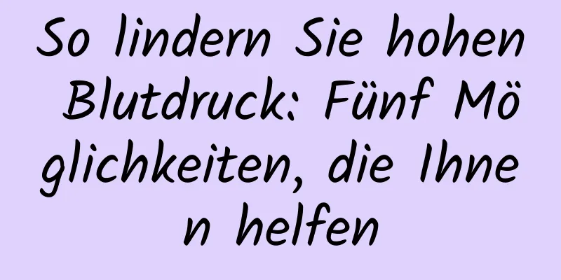 So lindern Sie hohen Blutdruck: Fünf Möglichkeiten, die Ihnen helfen