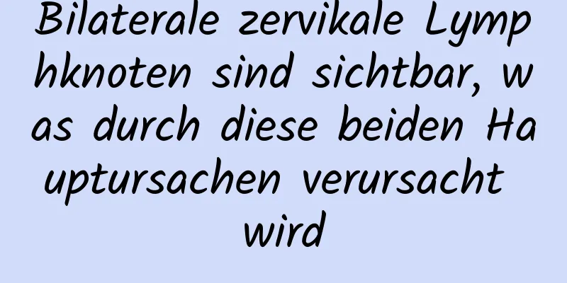 Bilaterale zervikale Lymphknoten sind sichtbar, was durch diese beiden Hauptursachen verursacht wird