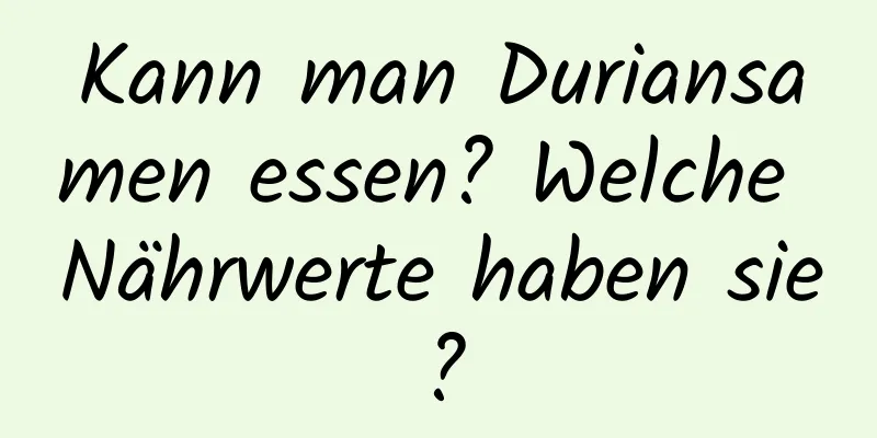 Kann man Duriansamen essen? Welche Nährwerte haben sie?