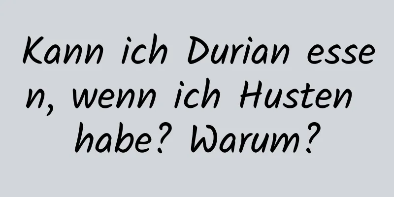 Kann ich Durian essen, wenn ich Husten habe? Warum?
