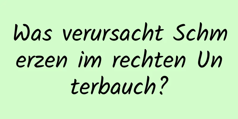 Was verursacht Schmerzen im rechten Unterbauch?