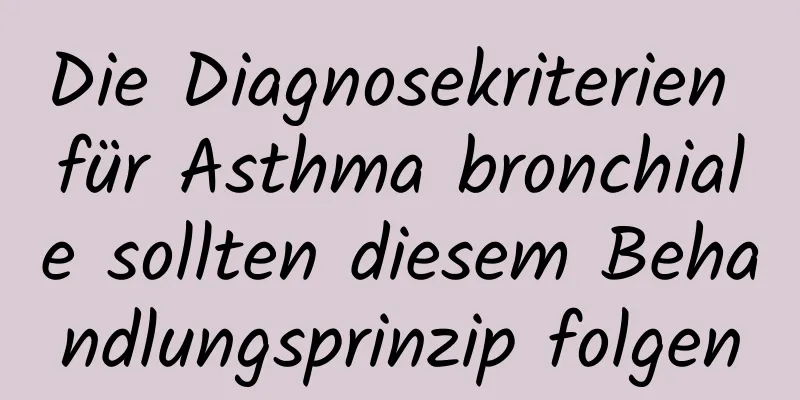 Die Diagnosekriterien für Asthma bronchiale sollten diesem Behandlungsprinzip folgen