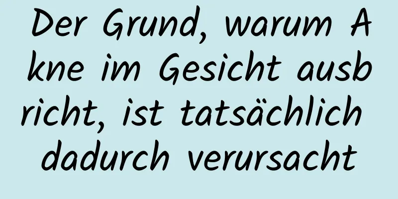 Der Grund, warum Akne im Gesicht ausbricht, ist tatsächlich dadurch verursacht