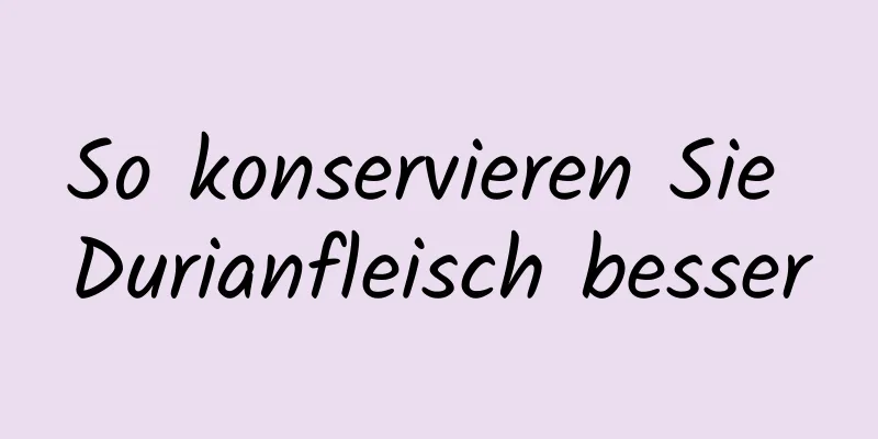 So konservieren Sie Durianfleisch besser