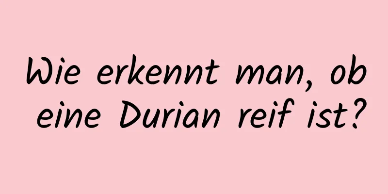 Wie erkennt man, ob eine Durian reif ist?