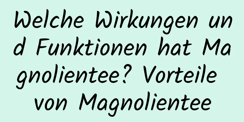 Welche Wirkungen und Funktionen hat Magnolientee? Vorteile von Magnolientee