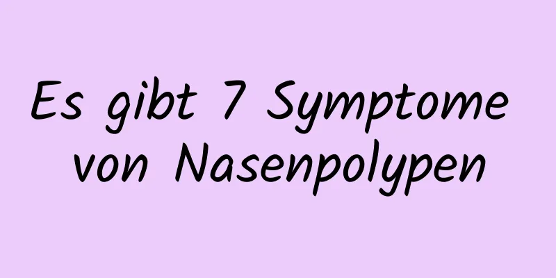 Es gibt 7 Symptome von Nasenpolypen