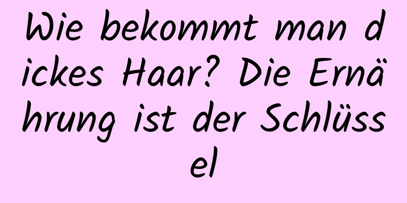 Wie bekommt man dickes Haar? Die Ernährung ist der Schlüssel