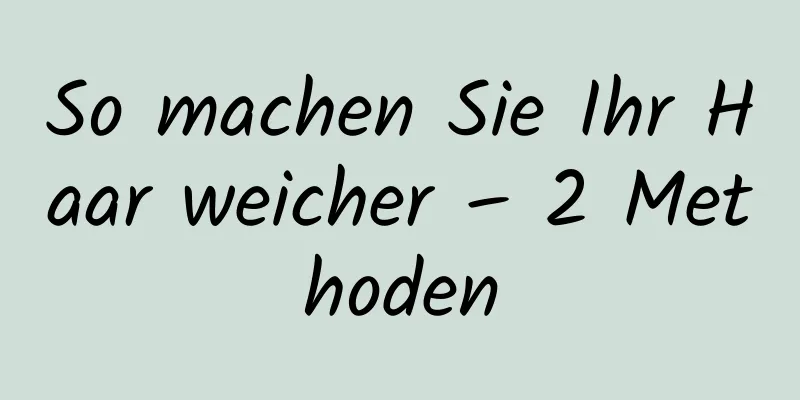 So machen Sie Ihr Haar weicher – 2 Methoden